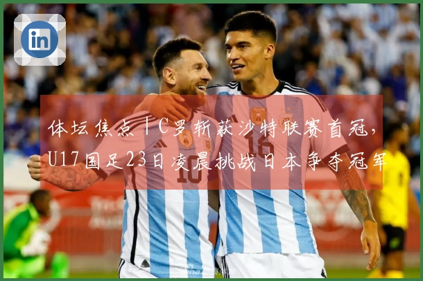 体坛焦点｜C罗斩获沙特联赛首冠，U17国足23日凌晨挑战日本争夺冠军