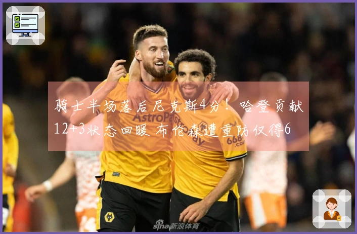 骑士半场落后尼克斯4分！哈登贡献12+3状态回暖 布伦森遭重防仅得6分1篮板