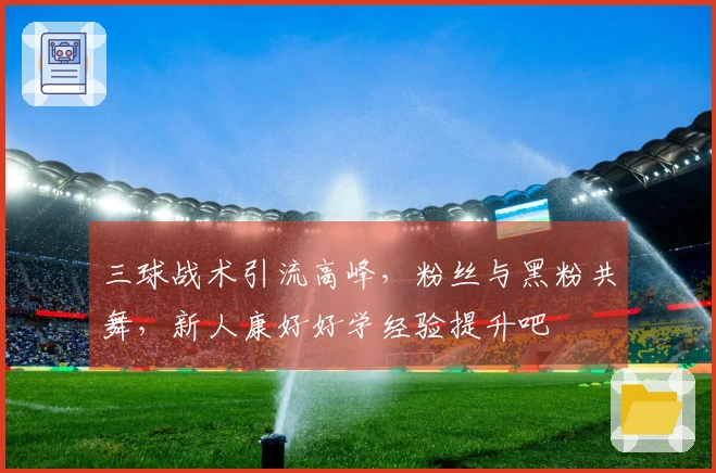 三球战术引流高峰，粉丝与黑粉共舞，新人康好好学经验提升吧