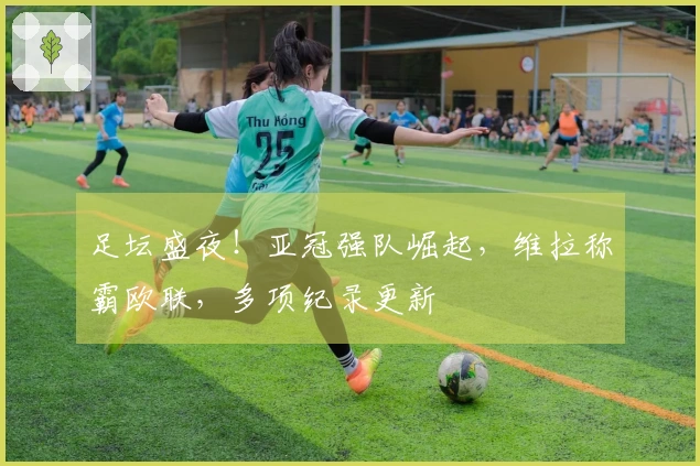 足坛盛夜！亚冠强队崛起，维拉称霸欧联，多项纪录更新